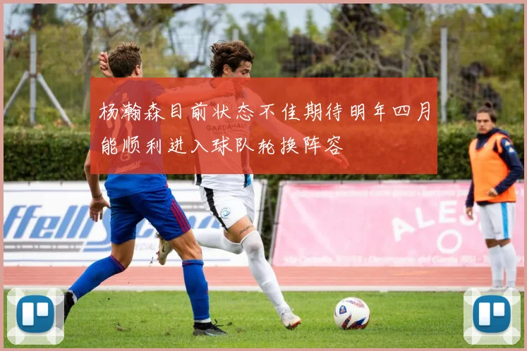 杨瀚森目前状态不佳期待明年四月能顺利进入球队轮换阵容
