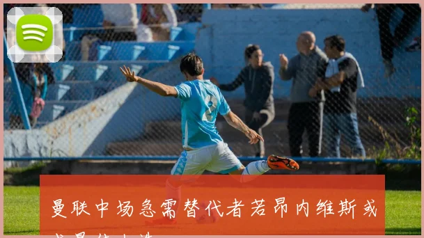 曼联中场急需替代者若昂内维斯或成最佳人选