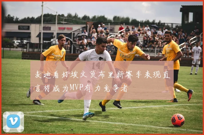 麦迪看好埃文莫布里新赛季表现直言将成为MVP有力竞争者