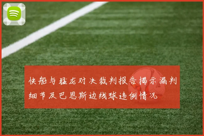 快船与猛龙对决裁判报告揭示漏判细节及巴恩斯边线球违例情况