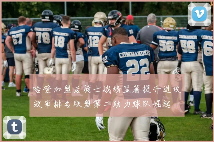 哈登加盟后骑士战绩显著提升进攻效率排名联盟第二助力球队崛起