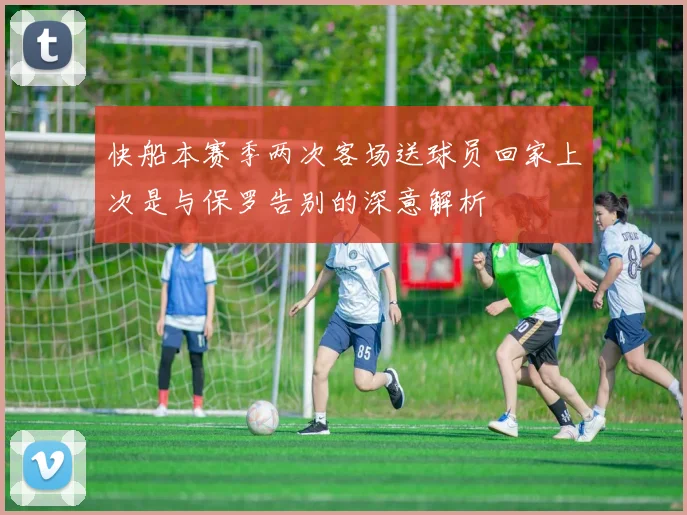 快船本赛季两次客场送球员回家上次是与保罗告别的深意解析