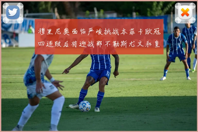 穆里尼奥面临严峻挑战本菲卡欧冠四连败后将迎战那不勒斯尤文和皇马