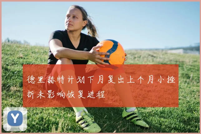 德里赫特计划下月复出上个月小挫折未影响恢复进程