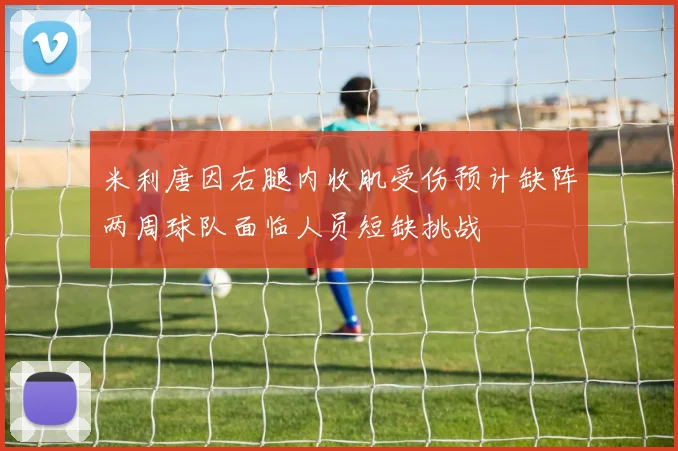 米利唐因右腿内收肌受伤预计缺阵两周球队面临人员短缺挑战