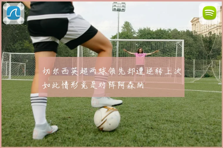 切尔西英超两球领先却遭逆转上次如此情形竟是对阵阿森纳