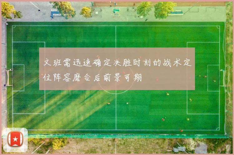 文班需迅速确定决胜时刻的战术定位阵容磨合后前景可期