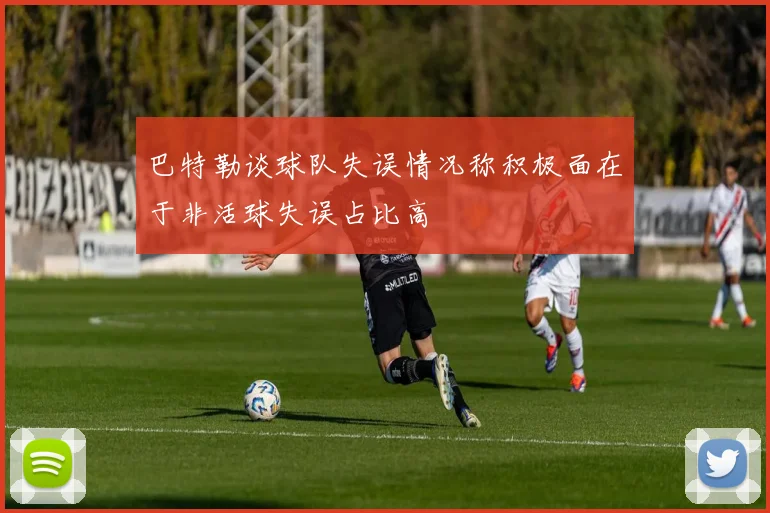 巴特勒谈球队失误情况称积极面在于非活球失误占比高
