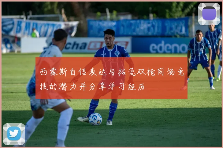 西蒙斯自信表达与拓荒双枪同场竞技的潜力并分享学习经历