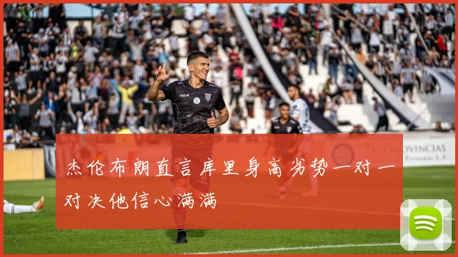 杰伦布朗直言库里身高劣势一对一对决他信心满满